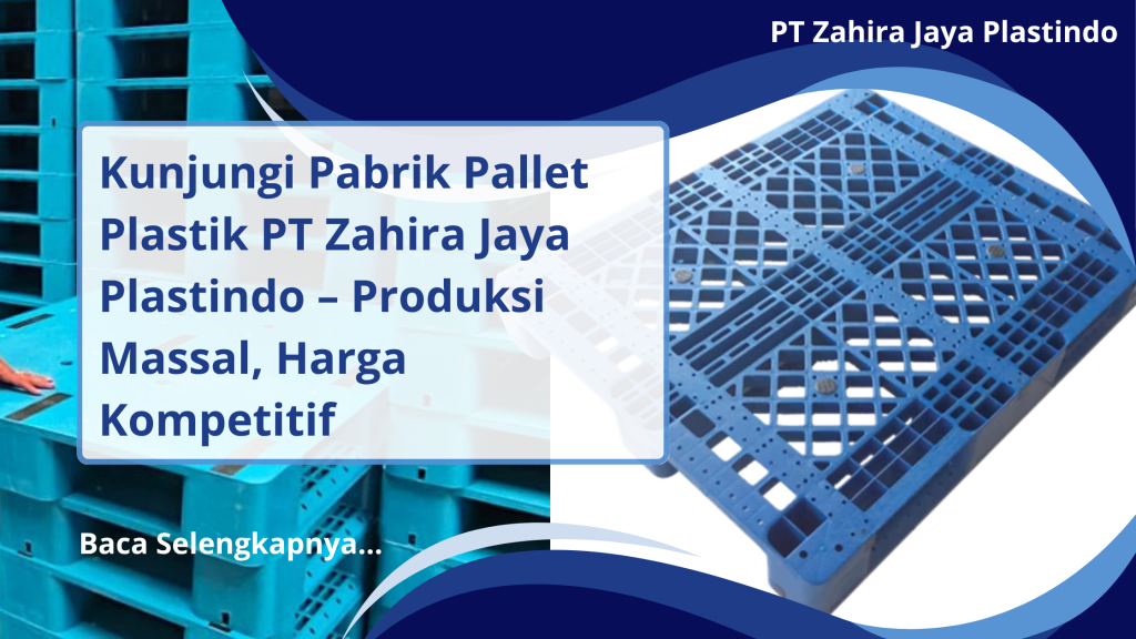 Kunjungi Pabrik Pallet Plastik PT Zahira Jaya Plastindo – Produksi Massal, Harga Kompetitif